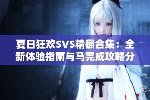 夏日狂欢SVS精翻合集：全新体验指南与马完成攻略分享