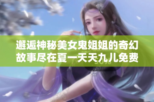 邂逅神秘美女鬼姐姐的奇幻故事尽在夏一天天九儿免费阅读