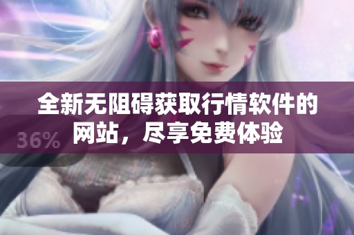 全新无阻碍获取行情软件的网站，尽享免费体验