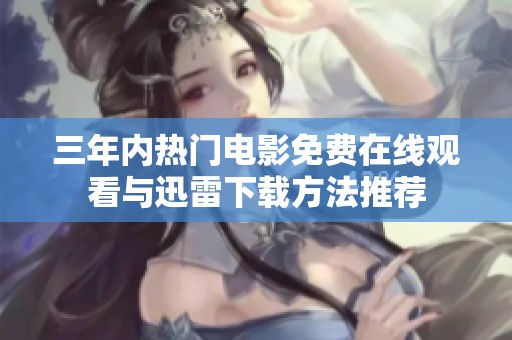 三年内热门电影免费在线观看与迅雷下载方法推荐