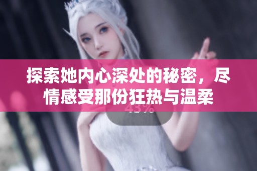 探索她内心深处的秘密，尽情感受那份狂热与温柔