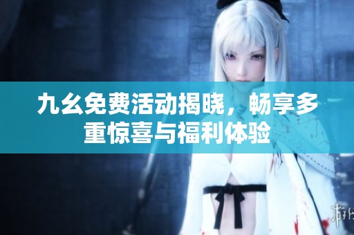 九幺免费活动揭晓，畅享多重惊喜与福利体验