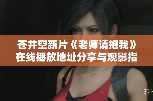 苍井空新片《老师请抱我》在线播放地址分享与观影指南