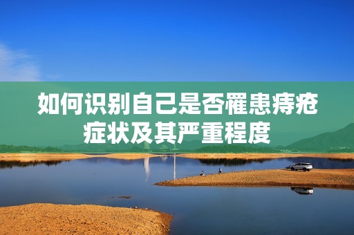 如何识别自己是否罹患痔疮症状及其严重程度