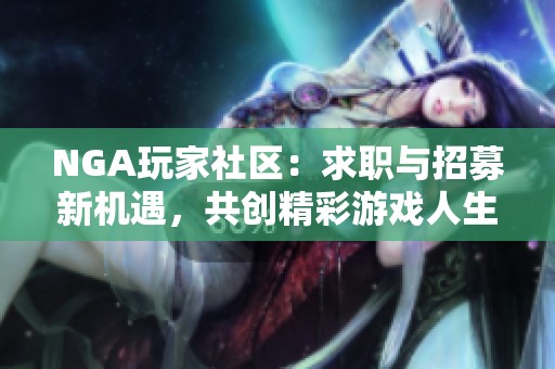 NGA玩家社区：求职与招募新机遇，共创精彩游戏人生