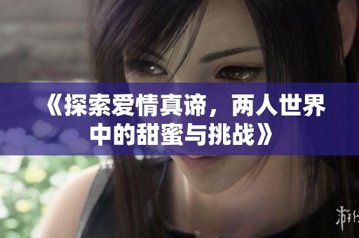 《探索爱情真谛，两人世界中的甜蜜与挑战》
