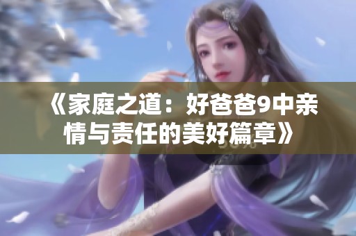《家庭之道：好爸爸9中亲情与责任的美好篇章》
