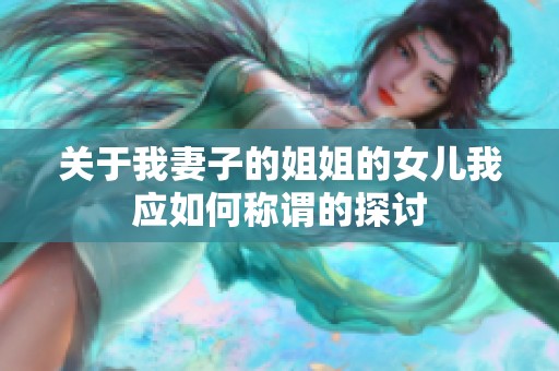 关于我妻子的姐姐的女儿我应如何称谓的探讨