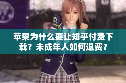 苹果为什么要让知乎付费下载？未成年人如何退费？