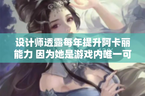 设计师透露每年提升阿卡丽能力 因为她是游戏内唯一可赛刺客
