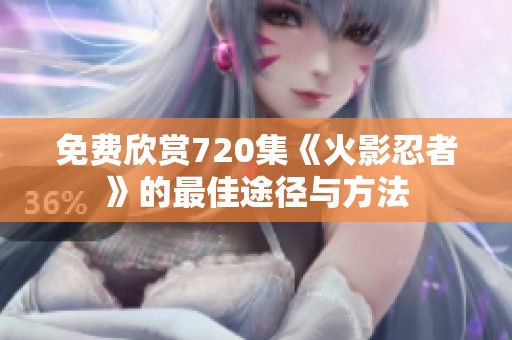 免费欣赏720集《火影忍者》的最佳途径与方法