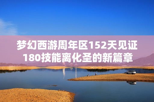 梦幻西游周年区152天见证180技能离化圣的新篇章