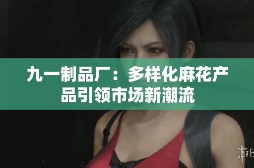 九一制品厂：多样化麻花产品引领市场新潮流