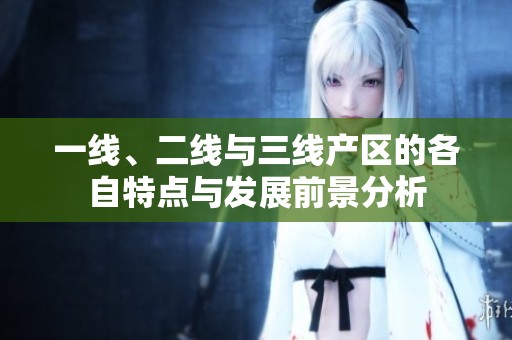 一线、二线与三线产区的各自特点与发展前景分析