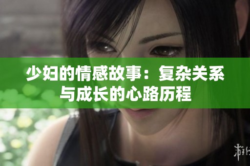 少妇的情感故事：复杂关系与成长的心路历程