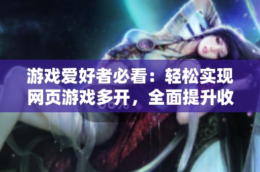 游戏爱好者必看：轻松实现网页游戏多开，全面提升收益！