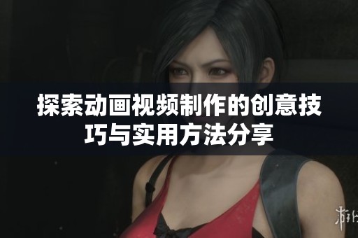 探索动画视频制作的创意技巧与实用方法分享