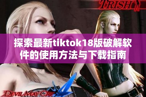 探索最新tiktok18版破解软件的使用方法与下载指南