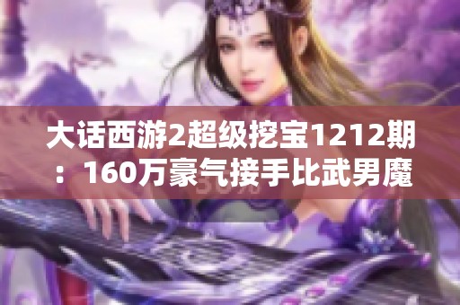 大话西游2超级挖宝1212期：160万豪气接手比武男魔！
