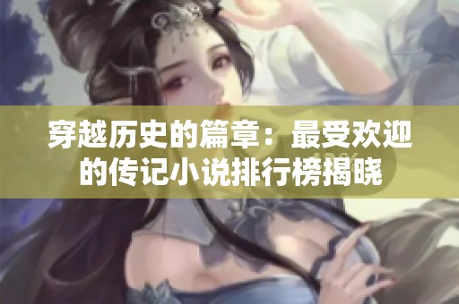 穿越历史的篇章：最受欢迎的传记小说排行榜揭晓
