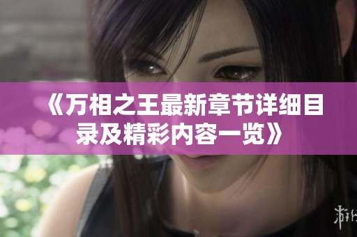 《万相之王最新章节详细目录及精彩内容一览》