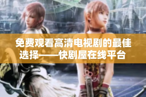 免费观看高清电视剧的最佳选择——快剧屋在线平台