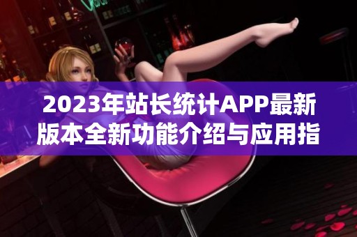 2023年站长统计APP最新版本全新功能介绍与应用指南