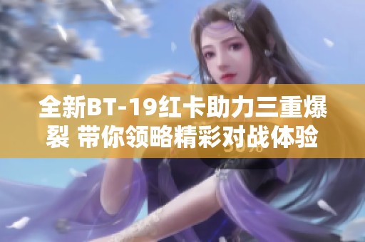 全新BT-19红卡助力三重爆裂 带你领略精彩对战体验