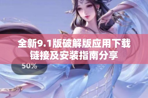 全新9.1版破解版应用下载链接及安装指南分享