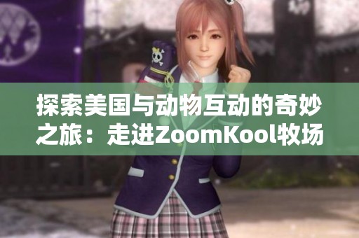 探索美国与动物互动的奇妙之旅：走进ZoomKool牧场