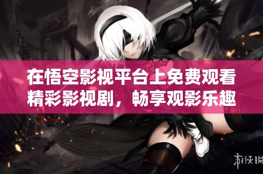 在悟空影视平台上免费观看精彩影视剧，畅享观影乐趣