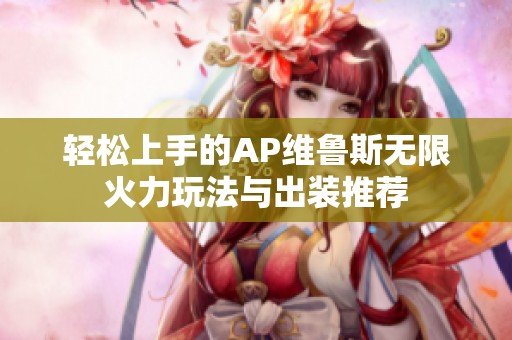 轻松上手的AP维鲁斯无限火力玩法与出装推荐