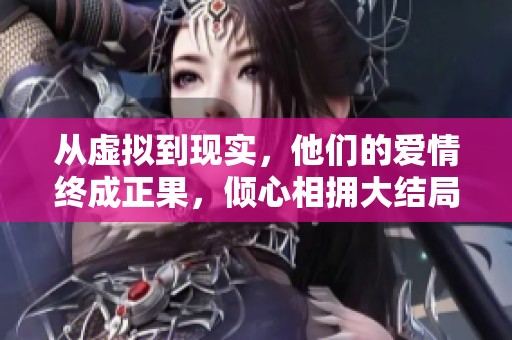 从虚拟到现实，他们的爱情终成正果，倾心相拥大结局