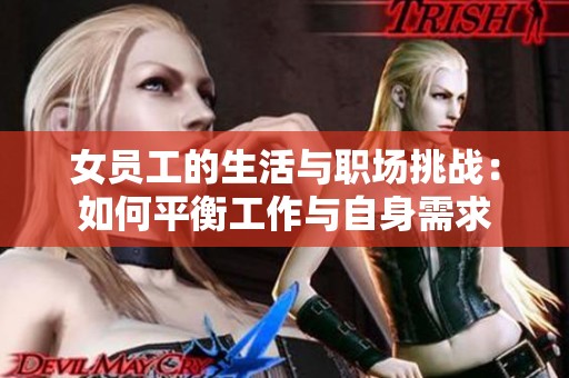 女员工的生活与职场挑战：如何平衡工作与自身需求