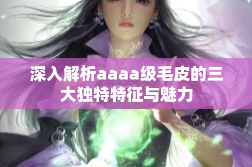 深入解析aaaa级毛皮的三大独特特征与魅力