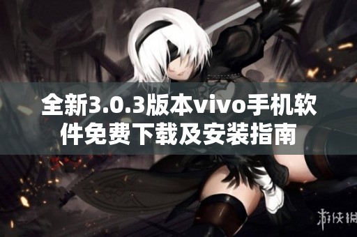 全新3.0.3版本vivo手机软件免费下载及安装指南