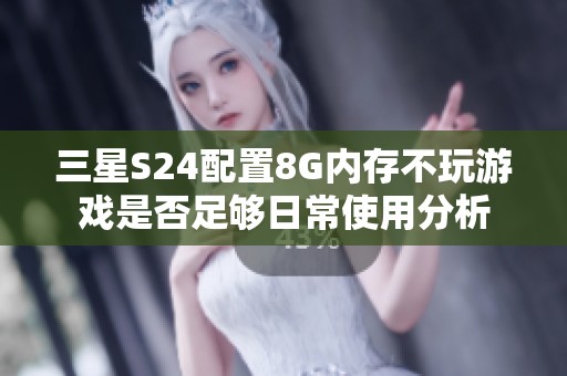 三星S24配置8G内存不玩游戏是否足够日常使用分析