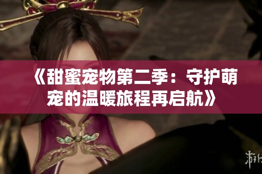 《甜蜜宠物第二季：守护萌宠的温暖旅程再启航》
