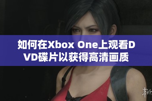 如何在Xbox One上观看DVD碟片以获得高清画质