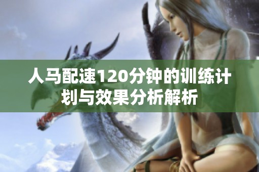 人马配速120分钟的训练计划与效果分析解析