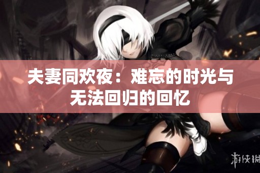夫妻同欢夜：难忘的时光与无法回归的回忆