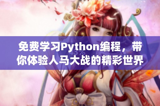 免费学习Python编程，带你体验人马大战的精彩世界