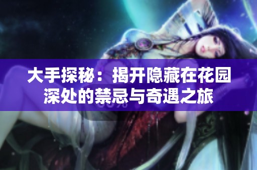 大手探秘：揭开隐藏在花园深处的禁忌与奇遇之旅