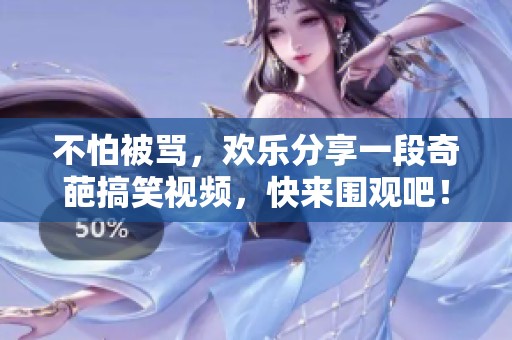 不怕被骂，欢乐分享一段奇葩搞笑视频，快来围观吧！