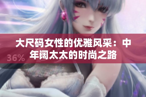 大尺码女性的优雅风采：中年阔太太的时尚之路