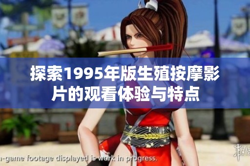 探索1995年版生殖按摩影片的观看体验与特点