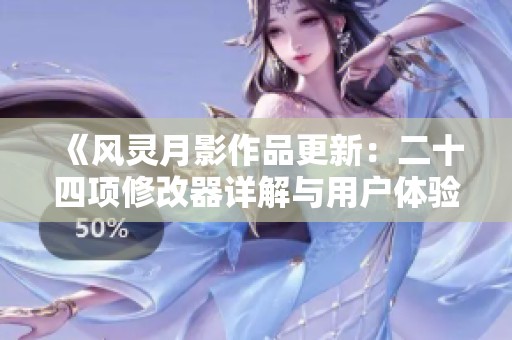 《风灵月影作品更新：二十四项修改器详解与用户体验分享》