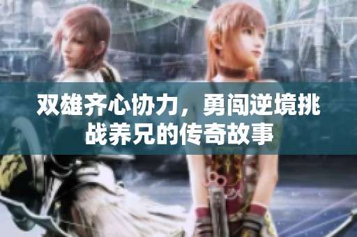 双雄齐心协力，勇闯逆境挑战养兄的传奇故事
