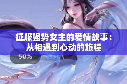征服强势女主的爱情故事：从相遇到心动的旅程
