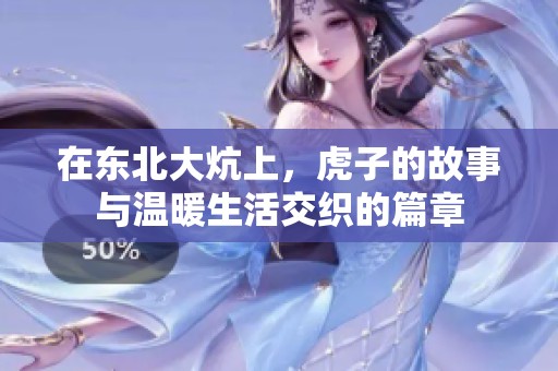 在东北大炕上，虎子的故事与温暖生活交织的篇章
